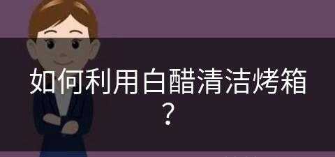 如何利用白醋清洁烤箱？(如何利用白醋清洁烤箱内部)